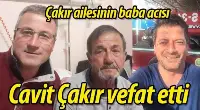 CAVİT ÇAKIR VEFAT ETTİ